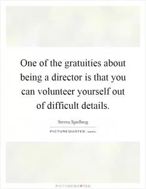 One of the gratuities about being a director is that you can volunteer yourself out of difficult details Picture Quote #1