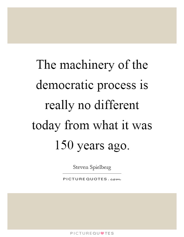 The machinery of the democratic process is really no different today from what it was 150 years ago Picture Quote #1