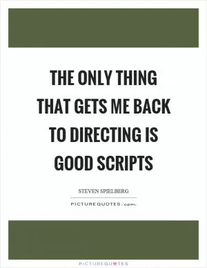 The only thing that gets me back to directing is good scripts Picture Quote #1