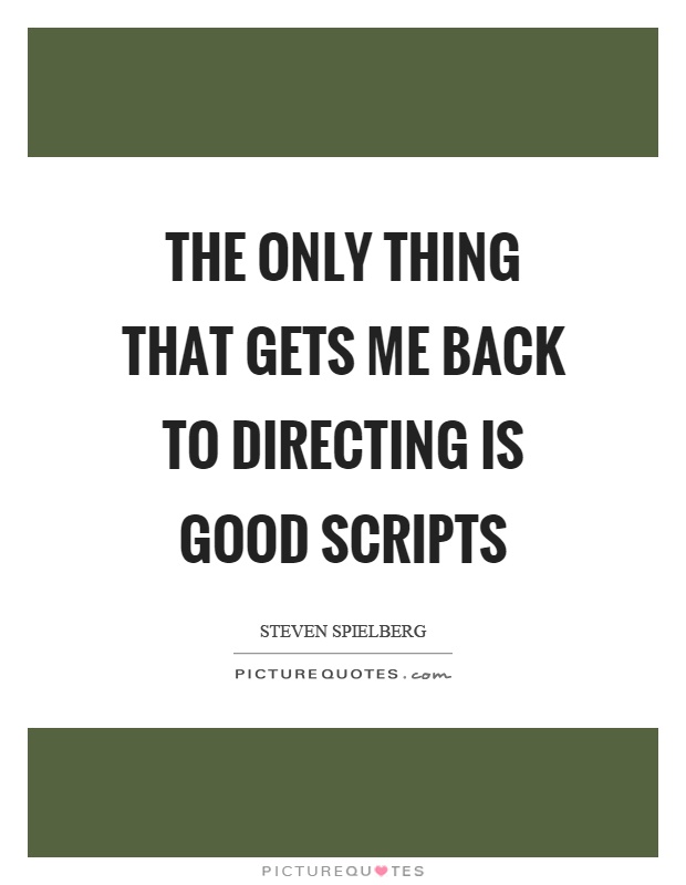 The only thing that gets me back to directing is good scripts Picture Quote #1