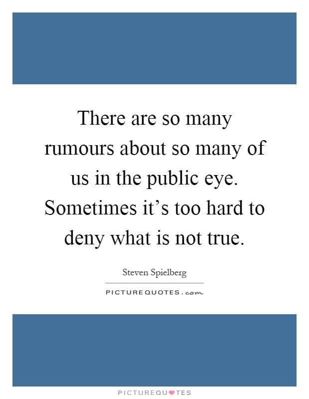 There are so many rumours about so many of us in the public eye. Sometimes it's too hard to deny what is not true Picture Quote #1