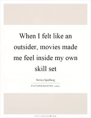 When I felt like an outsider, movies made me feel inside my own skill set Picture Quote #1