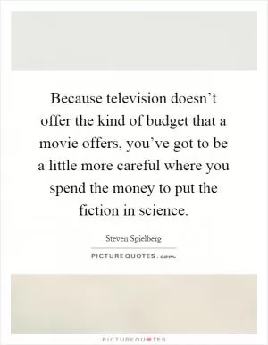 Because television doesn’t offer the kind of budget that a movie offers, you’ve got to be a little more careful where you spend the money to put the fiction in science Picture Quote #1
