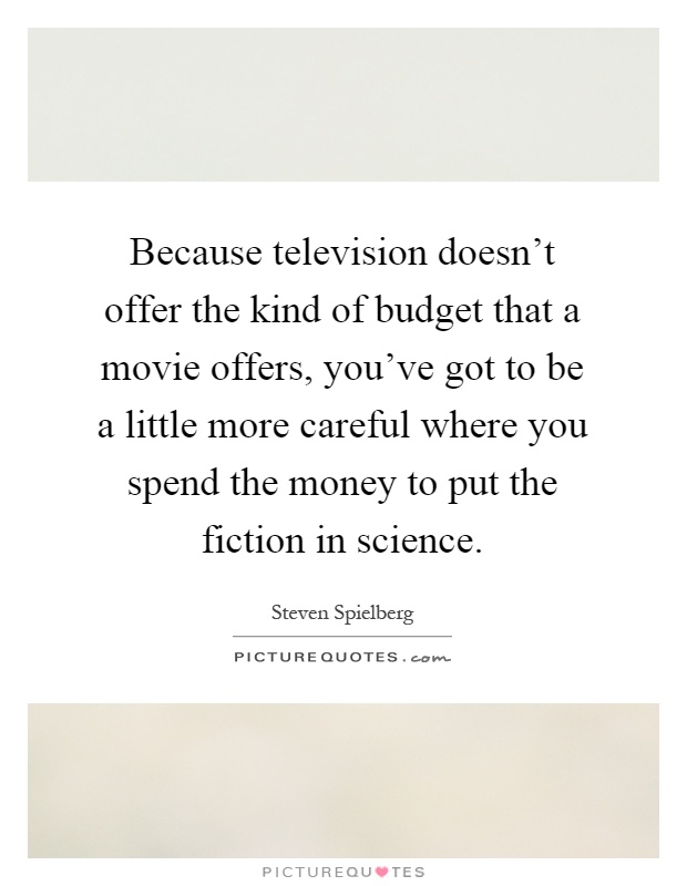 Because television doesn't offer the kind of budget that a movie offers, you've got to be a little more careful where you spend the money to put the fiction in science Picture Quote #1