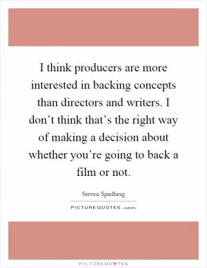I think producers are more interested in backing concepts than directors and writers. I don’t think that’s the right way of making a decision about whether you’re going to back a film or not Picture Quote #1