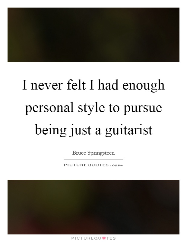 I never felt I had enough personal style to pursue being just a guitarist Picture Quote #1