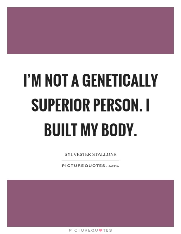 I'm not a genetically superior person. I built my body Picture Quote #1