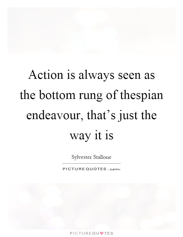 Action is always seen as the bottom rung of thespian endeavour, that's just the way it is Picture Quote #1