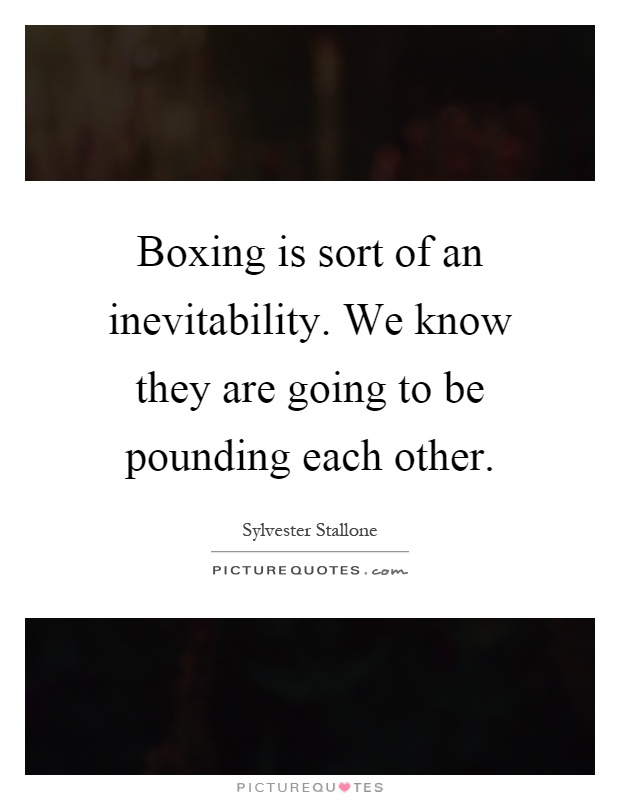 Boxing is sort of an inevitability. We know they are going to be pounding each other Picture Quote #1