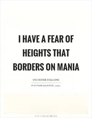 I have a fear of heights that borders on mania Picture Quote #1