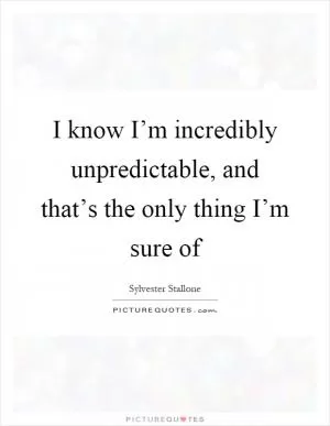 I know I’m incredibly unpredictable, and that’s the only thing I’m sure of Picture Quote #1