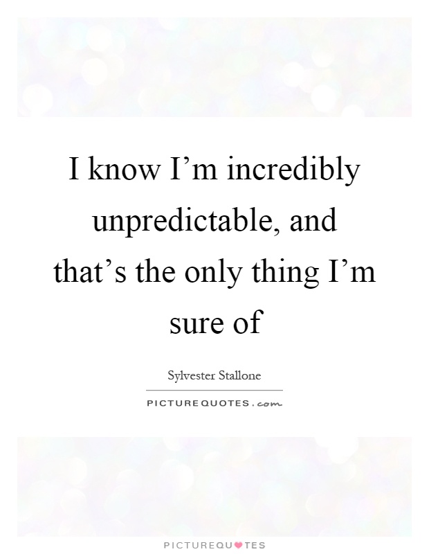 I know I'm incredibly unpredictable, and that's the only thing I'm sure of Picture Quote #1