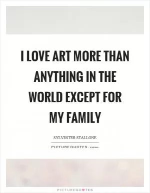 I love art more than anything in the world except for my family Picture Quote #1
