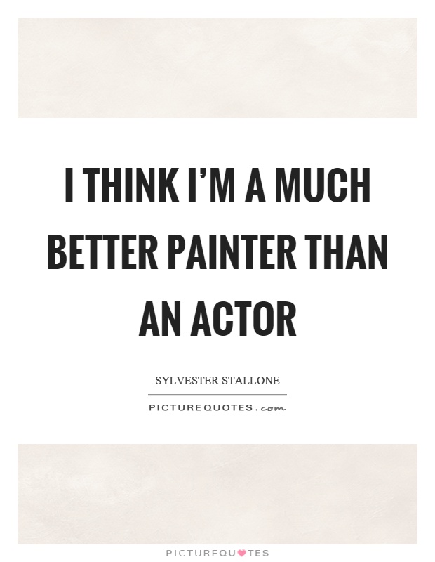 I think I'm a much better painter than an actor Picture Quote #1