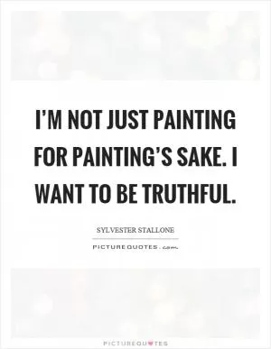 I’m not just painting for painting’s sake. I want to be truthful Picture Quote #1