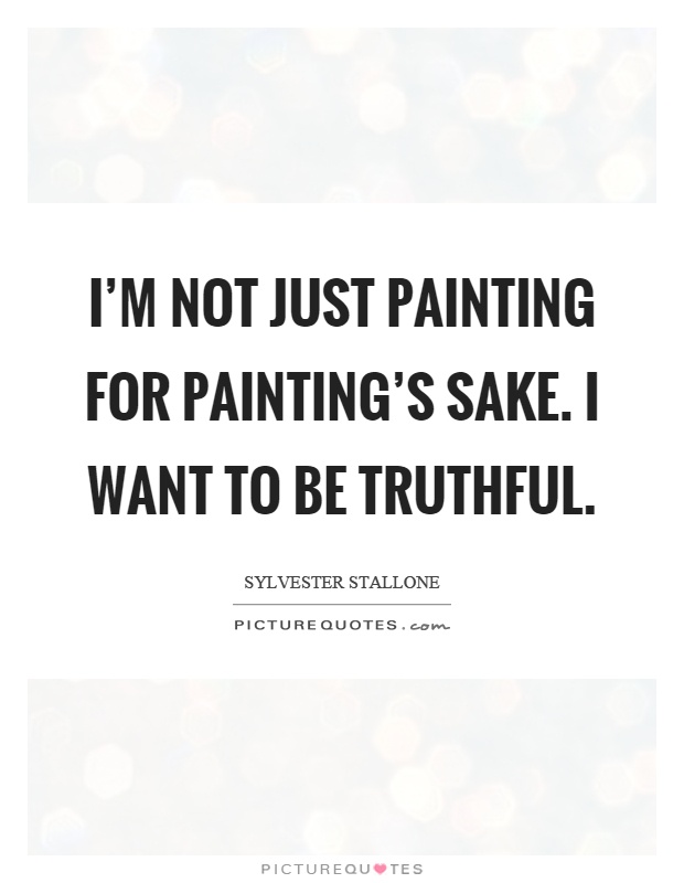 I'm not just painting for painting's sake. I want to be truthful Picture Quote #1