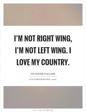 I’m not right wing, I’m not left wing. I love my country Picture Quote #1