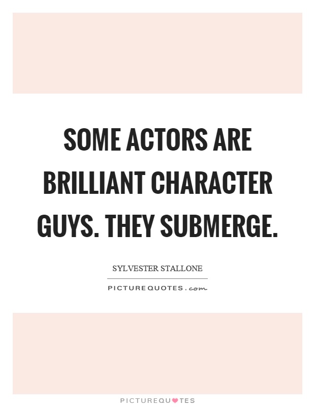 Some actors are brilliant character guys. They submerge Picture Quote #1