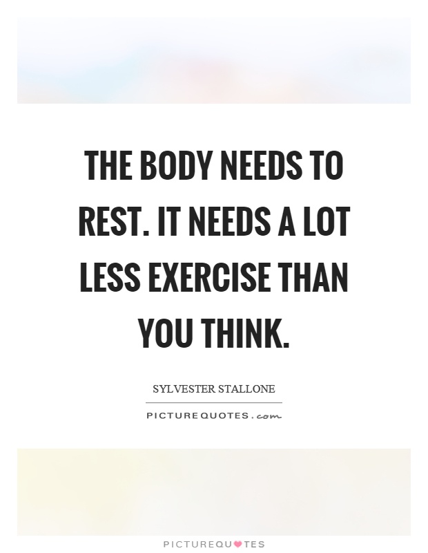 The body needs to rest. It needs a lot less exercise than you think Picture Quote #1