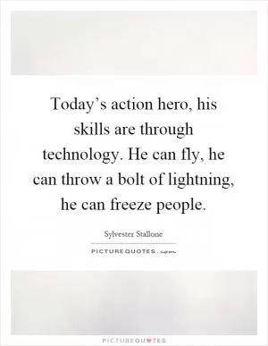 Today’s action hero, his skills are through technology. He can fly, he can throw a bolt of lightning, he can freeze people Picture Quote #1