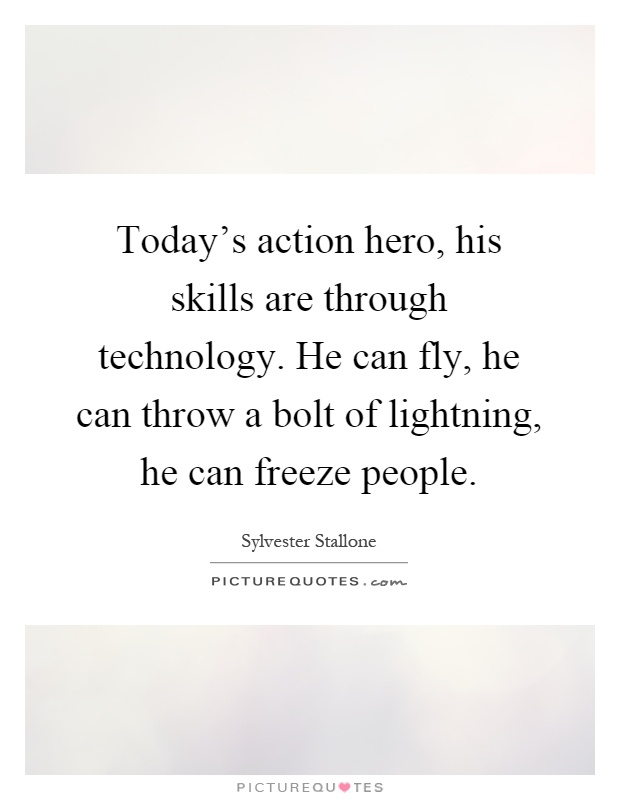 Today's action hero, his skills are through technology. He can fly, he can throw a bolt of lightning, he can freeze people Picture Quote #1