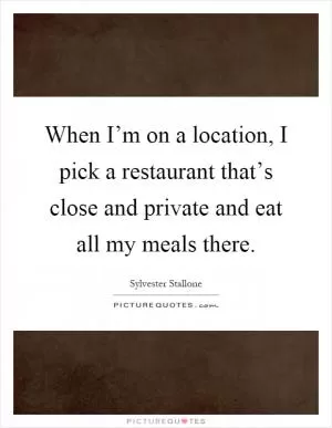 When I’m on a location, I pick a restaurant that’s close and private and eat all my meals there Picture Quote #1