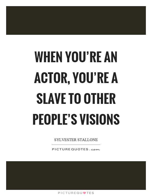 When you're an actor, you're a slave to other people's visions Picture Quote #1