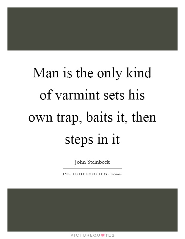 Man is the only kind of varmint sets his own trap, baits it, then steps in it Picture Quote #1
