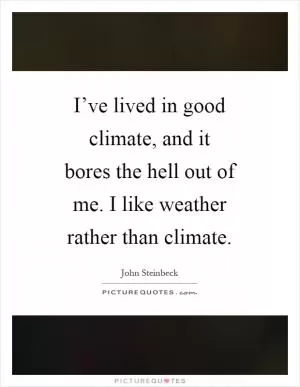I’ve lived in good climate, and it bores the hell out of me. I like weather rather than climate Picture Quote #1