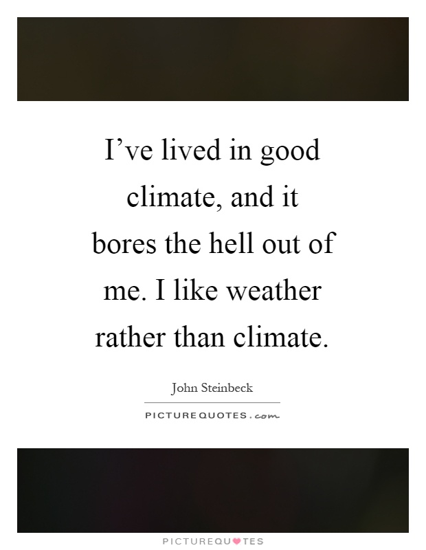 I've lived in good climate, and it bores the hell out of me. I like weather rather than climate Picture Quote #1