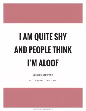 I am quite shy and people think I’m aloof Picture Quote #1