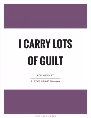 I carry lots of guilt Picture Quote #1