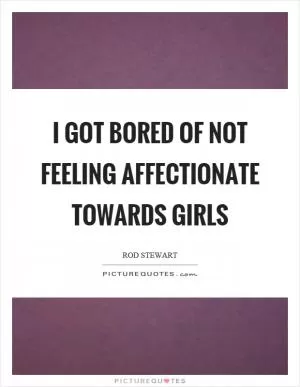 I got bored of not feeling affectionate towards girls Picture Quote #1