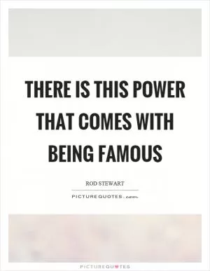 There is this power that comes with being famous Picture Quote #1