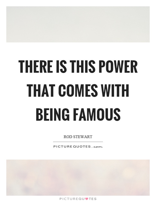 There is this power that comes with being famous Picture Quote #1