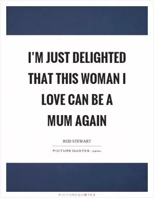 I’m just delighted that this woman I love can be a mum again Picture Quote #1