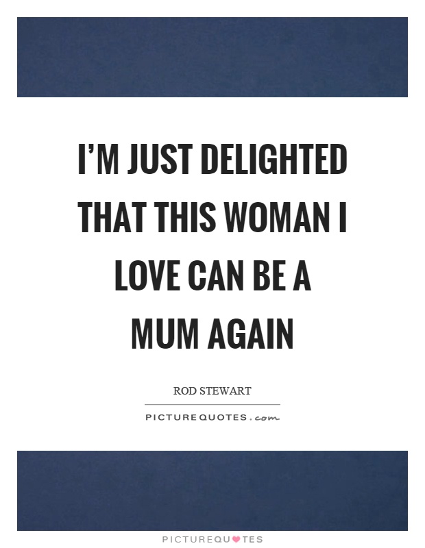 I'm just delighted that this woman I love can be a mum again Picture Quote #1
