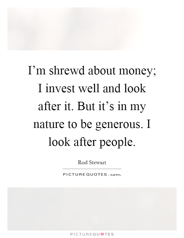 I'm shrewd about money; I invest well and look after it. But it's in my nature to be generous. I look after people Picture Quote #1