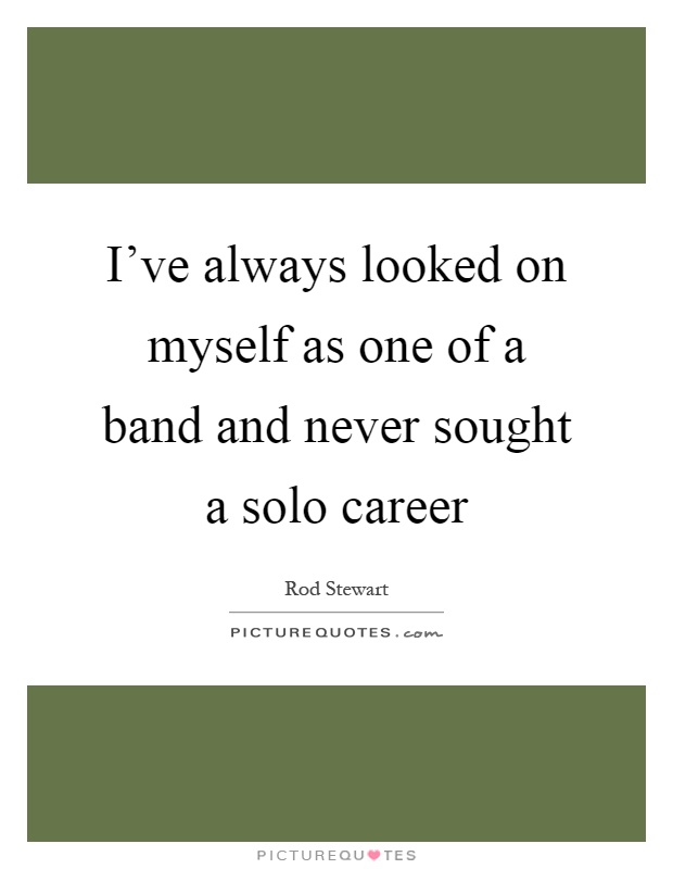 I've always looked on myself as one of a band and never sought a solo career Picture Quote #1