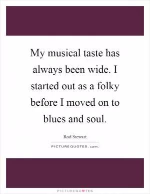 My musical taste has always been wide. I started out as a folky before I moved on to blues and soul Picture Quote #1