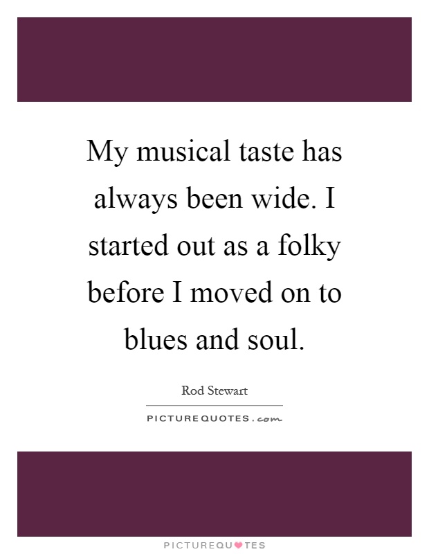 My musical taste has always been wide. I started out as a folky before I moved on to blues and soul Picture Quote #1