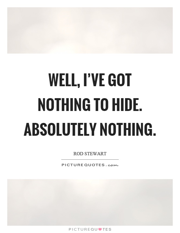 Well, I've got nothing to hide. Absolutely nothing Picture Quote #1