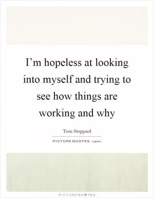I’m hopeless at looking into myself and trying to see how things are working and why Picture Quote #1