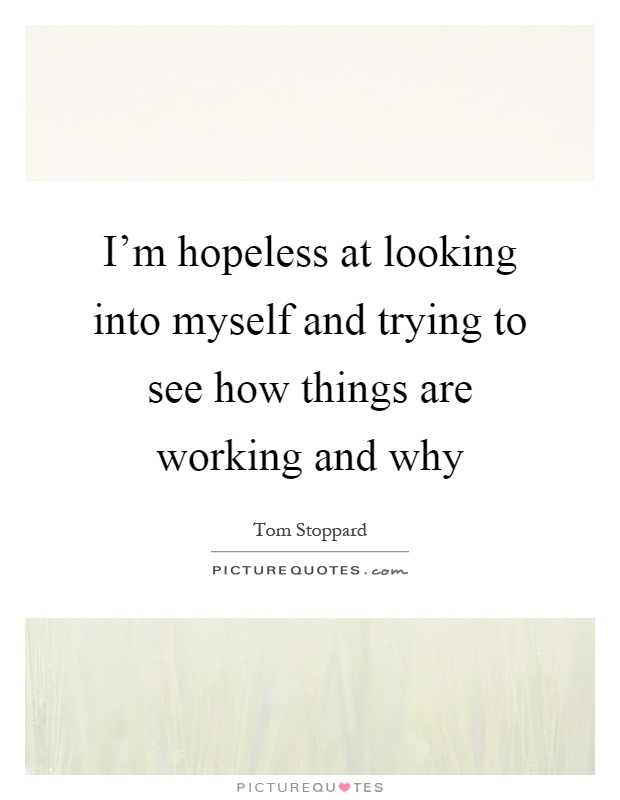 I'm hopeless at looking into myself and trying to see how things are working and why Picture Quote #1