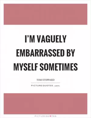 I’m vaguely embarrassed by myself sometimes Picture Quote #1
