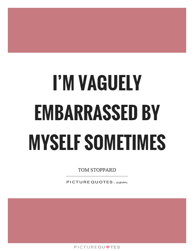 I'm vaguely embarrassed by myself sometimes Picture Quote #1