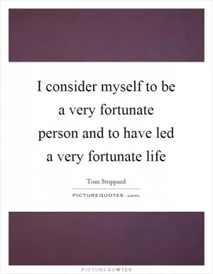 I consider myself to be a very fortunate person and to have led a very fortunate life Picture Quote #1