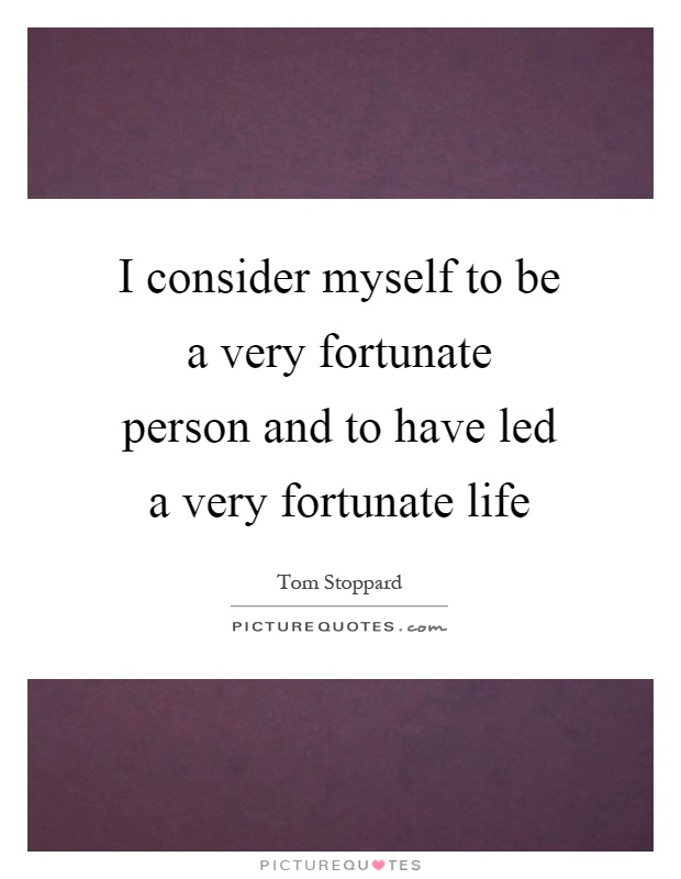 I consider myself to be a very fortunate person and to have led a very fortunate life Picture Quote #1
