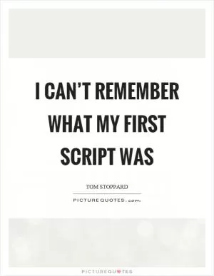 I can’t remember what my first script was Picture Quote #1