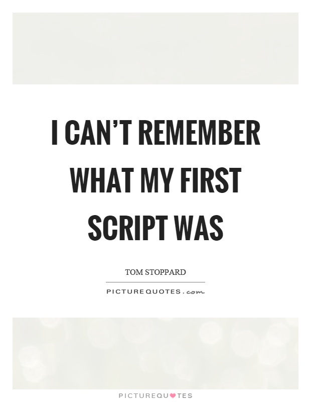 I can't remember what my first script was Picture Quote #1